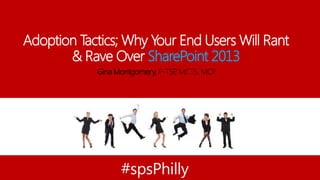 Adoption Tactics; Why Your End Users Will Rant
& Rave Over SharePoint 2013
Gina Montgomery, P-TSP, MCTS, MCP
#spsPhilly
 