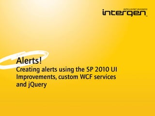 Alerts!
Creating alerts using the SP 2010 UI
Improvements, custom WCF services
and jQuery
 