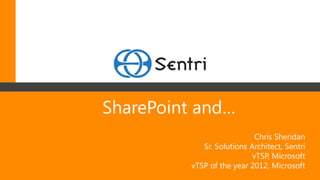 SharePoint and…
                                                                    Chris Sheridan
                                                    Sr. Solutions Architect, Sentri
                                                                   vTSP, Microsoft
                                                 vTSP of the year 2012, Microsoft
  Copyright 2012 © Sentri, Inc. All rights reserved.
 