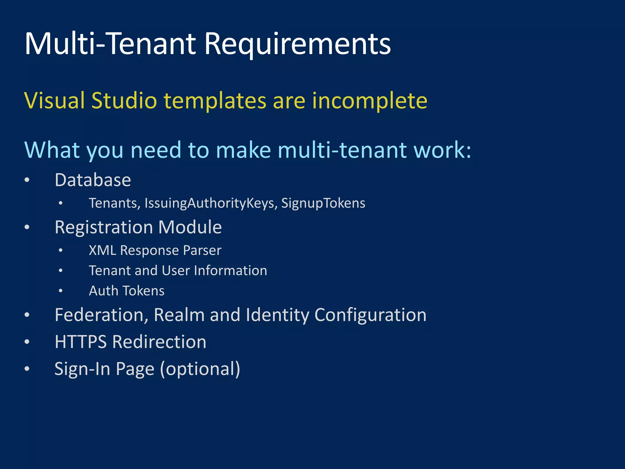 Visual Studio templates are incomplete
• Database
• Tenants, IssuingAuthorityKeys, SignupTokens
• Registration Module
• XML Response Parser
• Tenant and User Information
• Auth Tokens
• Federation, Realm and Identity Configuration
• HTTPS Redirection
• Sign-In Page (optional)
 