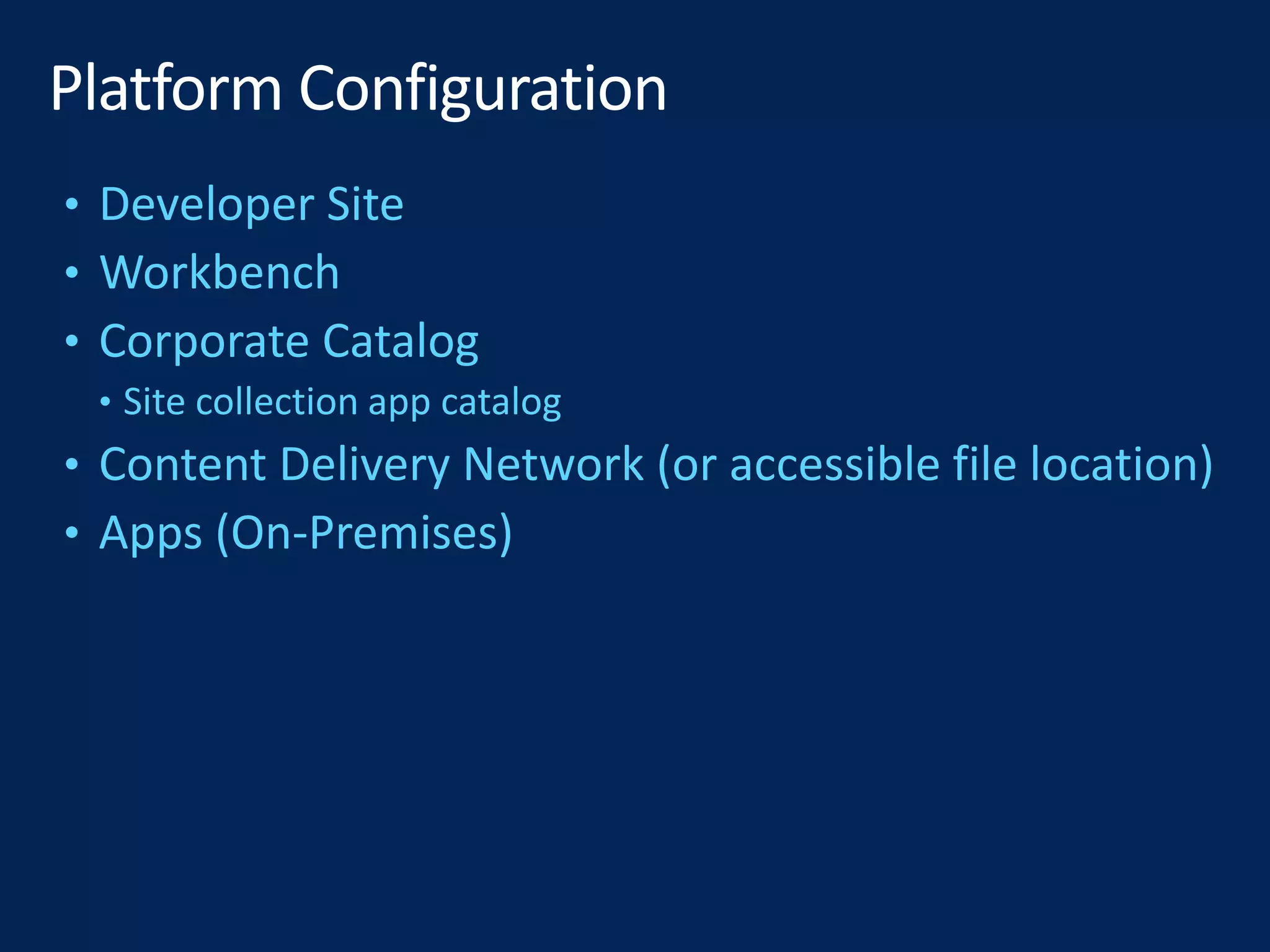 • Developer Site
• Workbench
• Corporate Catalog
• Site collection app catalog
• Content Delivery Network (or accessible file location)
• Apps (On-Premises)
 