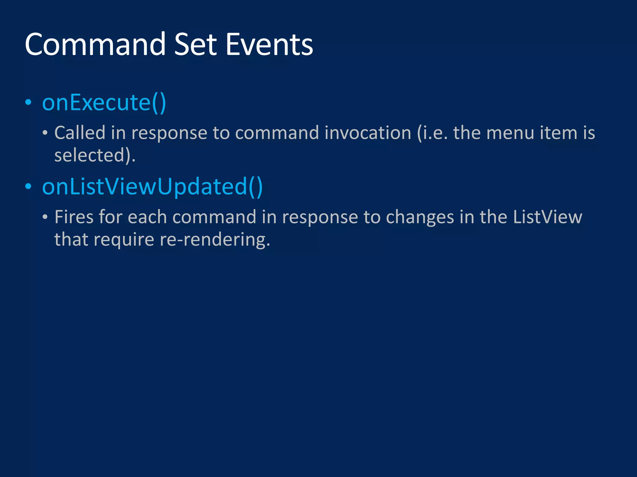 • Called in response to command invocation (i.e. the menu item is
selected).
• Fires for each command in response to changes in the ListView
that require re-rendering.
 