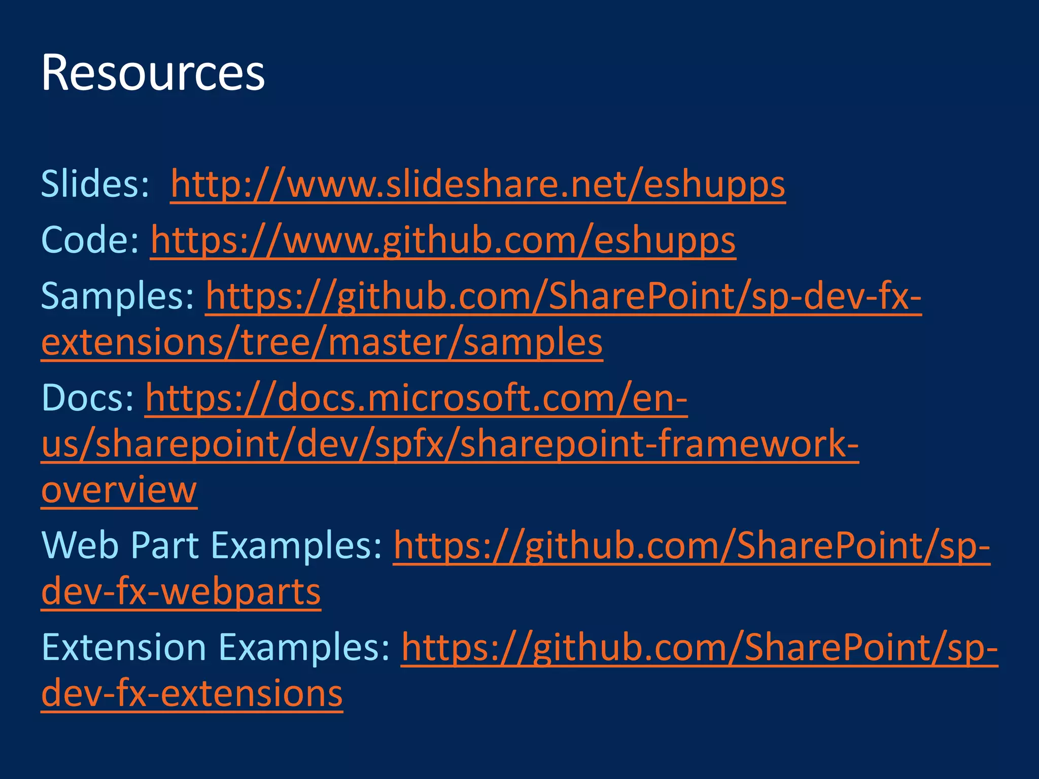 http://www.slideshare.net/eshupps
https://www.github.com/eshupps
https://github.com/SharePoint/sp-dev-fx-
extensions/tree/master/samples
https://docs.microsoft.com/en-
us/sharepoint/dev/spfx/sharepoint-framework-
overview
https://github.com/SharePoint/sp-
dev-fx-webparts
https://github.com/SharePoint/sp-
dev-fx-extensions
 