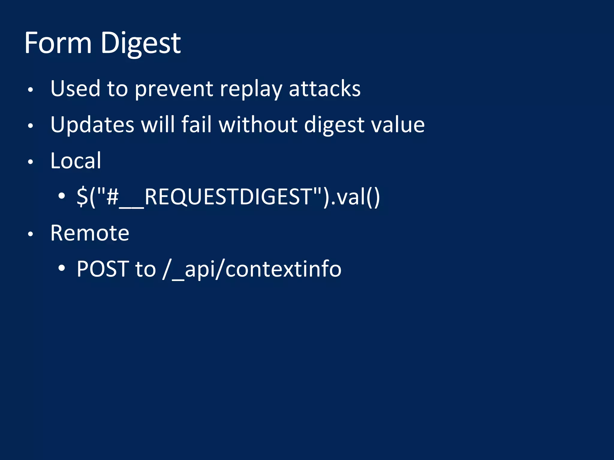 • Used to prevent replay attacks
• Updates will fail without digest value
• Local
• $("#__REQUESTDIGEST").val()
• Remote
• POST to /_api/contextinfo
 