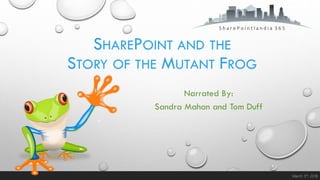 SharePoint Saturday Redmond October 29th, 2016March 3rd
, 2018
SHAREPOINT AND THE
STORY OF THE MUTANT FROG
Narrated By:
Sandra Mahan and Tom Duff
 