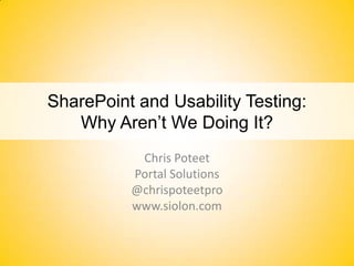 SharePoint and Usability Testing: Why Aren’t We Doing It?  Chris Poteet Portal Solutions @chrispoteetpro www.siolon.com 