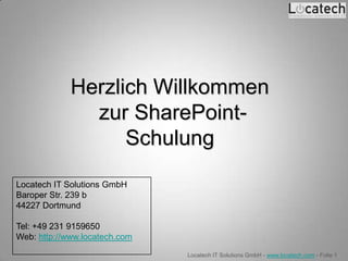 Herzlich Willkommen
               zur SharePoint-
                   Schulung
Locatech IT Solutions GmbH
Baroper Str. 239 b
44227 Dortmund

Tel: +49 231 9159650
Web: http://www.locatech.com

                               Locatech IT Solutions GmbH - www.locatech.com - Folie 1
 