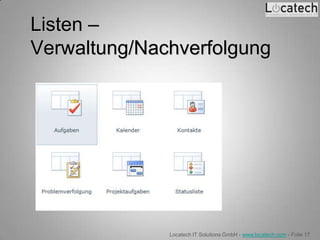 Listen –
Verwaltung/Nachverfolgung




              Locatech IT Solutions GmbH - www.locatech.com - Folie 17
 