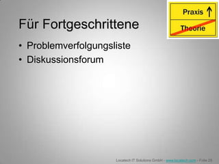 Für Fortgeschrittene
• Problemverfolgungsliste
• Diskussionsforum




                     Locatech IT Solutions GmbH - www.locatech.com - Folie 29
 