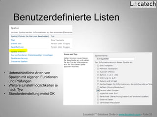 Benutzerdefinierte Listen




•   Unterschiedliche Arten von
    Spalten mit eigenen Funktionen
    und Prüfungen
•   Weitere Einstellmöglichkeiten je
    nach Typ
•   Standardeinstellung meist OK




                                       Locatech IT Solutions GmbH - www.locatech.com - Folie 33
 
