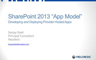 1
SharePoint 2013 “App Model”
Developing and Deploying Provider HostedApps
Sanjay Patel
Principal Consultant
Neudesic
Sanjay.Patel@neudesic.com
 