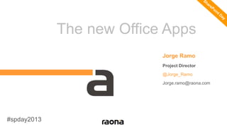 The new Office Apps
Jorge Ramo
Project Director
@Jorge_Ramo
Jorge.ramo@raona.com
#spday2013
 