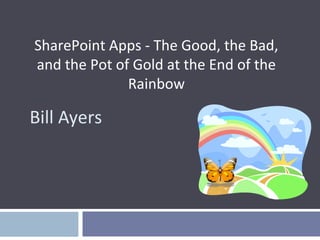 SharePoint Apps - The Good, the Bad,
and the Pot of Gold at the End of the
Rainbow

Bill Ayers

 