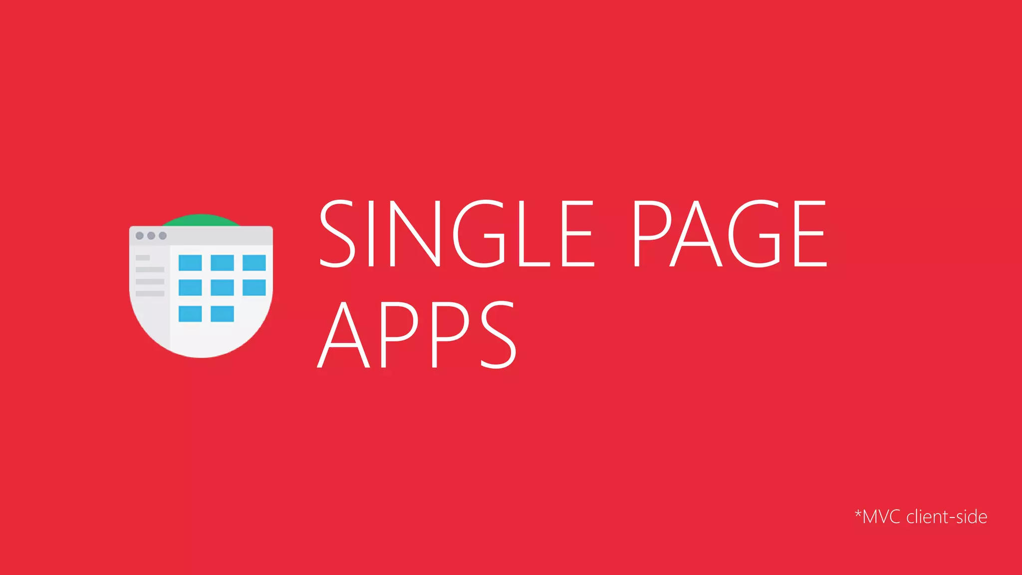 SINGLE PAGE 
APPS 
*MVC client-side 
 