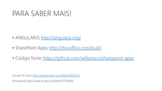 PARA SABER MAIS! 
• ANGULARJS http://angularjs.org/ 
• SharePoint Apps http://dev.office.com/build 
• Código fonte https://github.com/williamsrz/sharepoint-apps 
House of Cards http://www.imdb.com/title/tt1856010/ 
Homeland http://www.imdb.com/title/tt1796960/ 
 