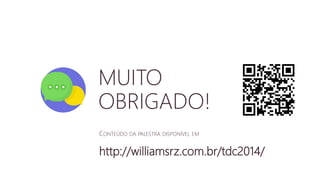 MUITO 
OBRIGADO! 
CONTEÚDO DA PALESTRA DISPONÍVEL EM 
http://williamsrz.com.br/tdc2014/ 
