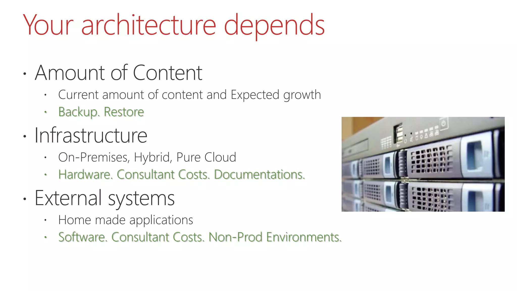 Your architecture depends
 Amount of Content
 Current amount of content and Expected growth
 Backup. Restore
 Infrastructure
 On-Premises, Hybrid, Pure Cloud
 Hardware. Consultant Costs. Documentations.
 External systems
 Home made applications
 Software. Consultant Costs. Non-Prod Environments.
 