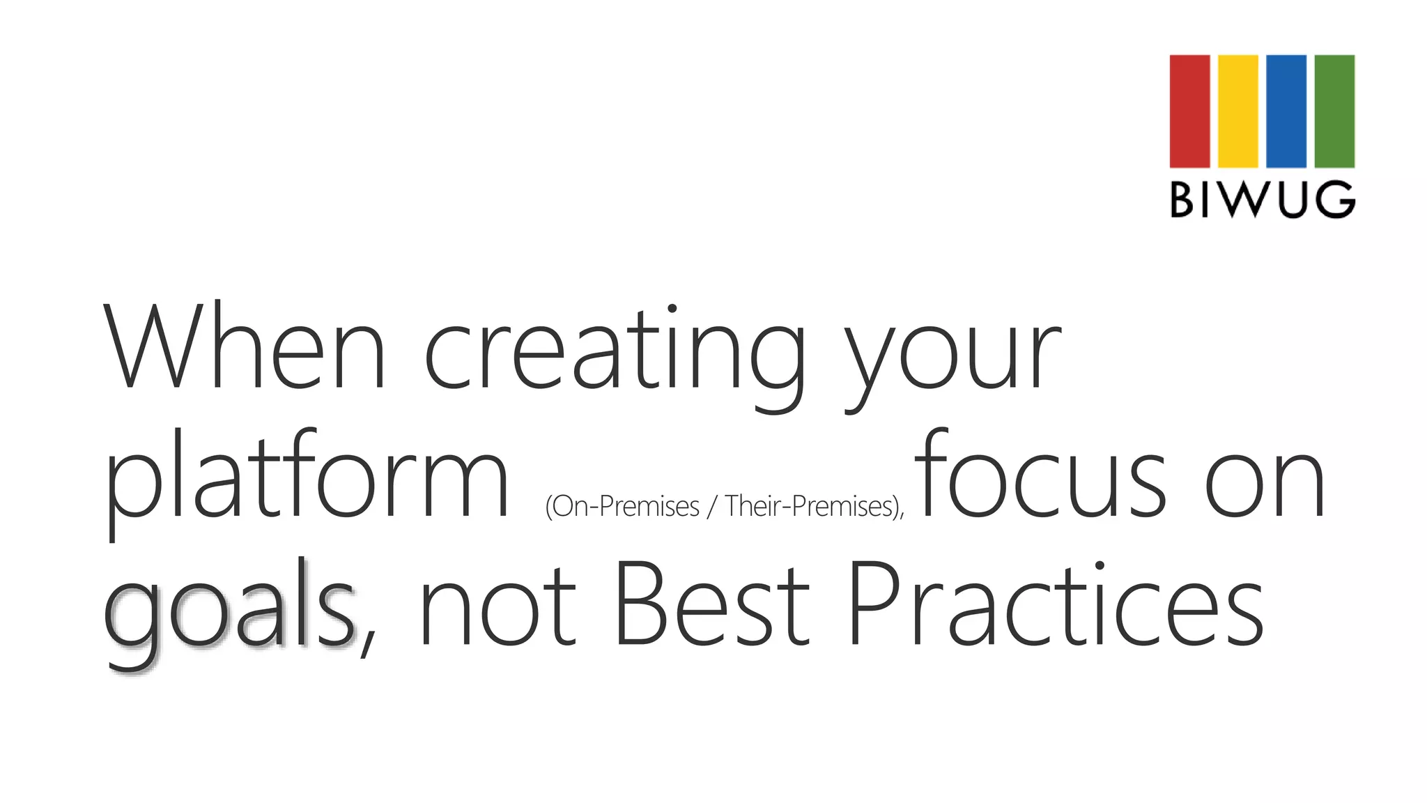 When creating your
platform (On-Premises / Their-Premises), focus on
goals, not Best Practices
 