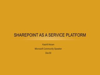 Kashif Akram  Microsoft Community Speaker  Dev30 SharePoint as a service platform  
