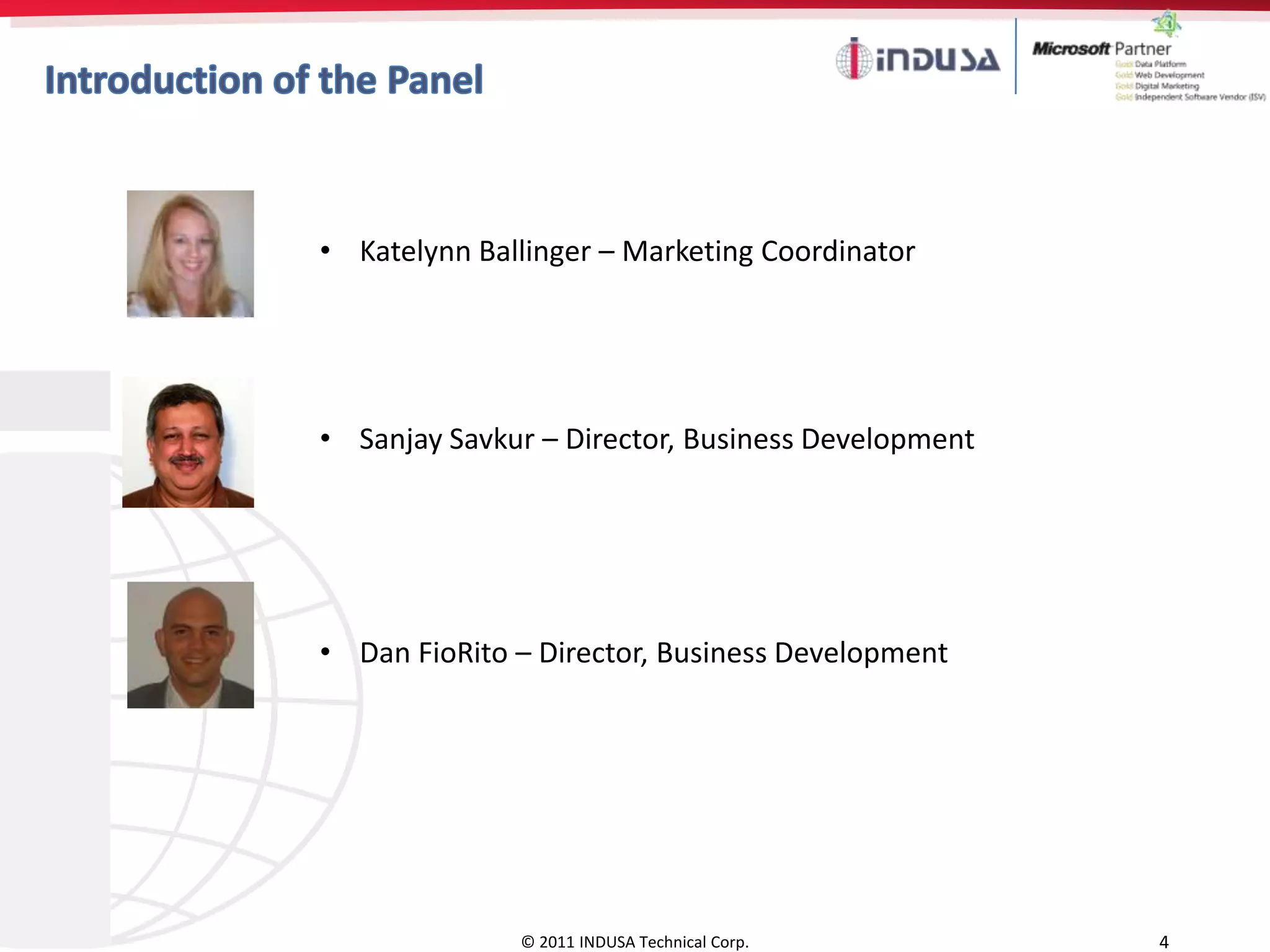 • Katelynn Ballinger – Marketing Coordinator




• Sanjay Savkur – Director, Business Development




• Dan FioRito – Director, Business Development




              © 2011 INDUSA Technical Corp.        4
 