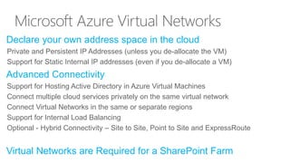 Microsoft Azure Virtual Networks 
Declare your own address space in the cloud 
Private and Persistent IP Addresses (unless...