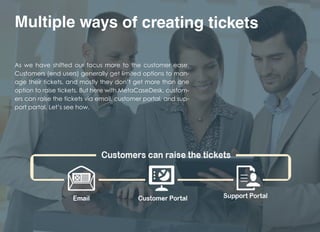 Multiple ways of creating tickets
As we have shifted our focus more to the customer ease.
Customers (end users) generally ...
