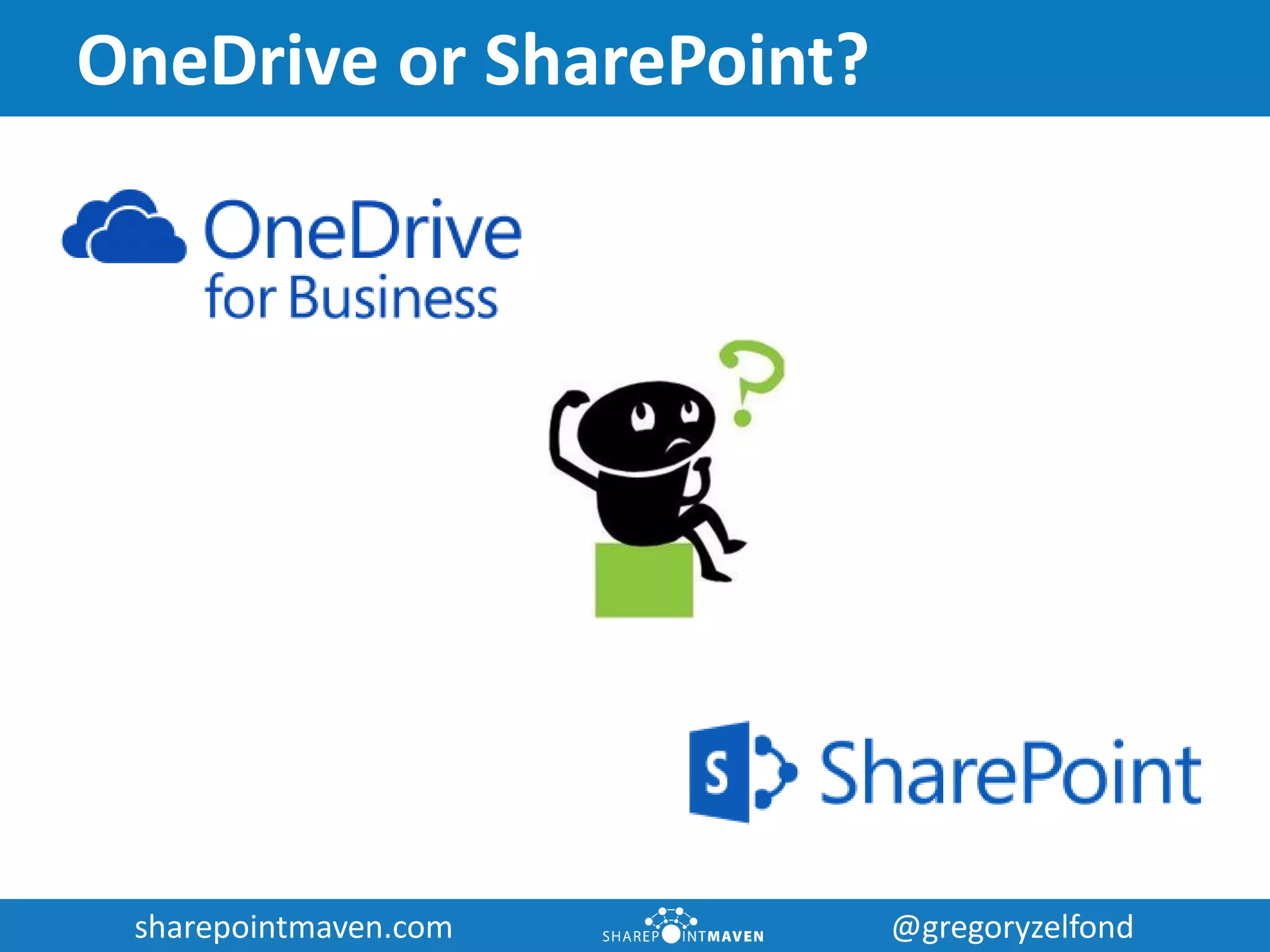 sharepointmaven.com @gregoryzelfondsharepointmaven.com @gregoryzelfond
OneDrive or SharePoint?
 