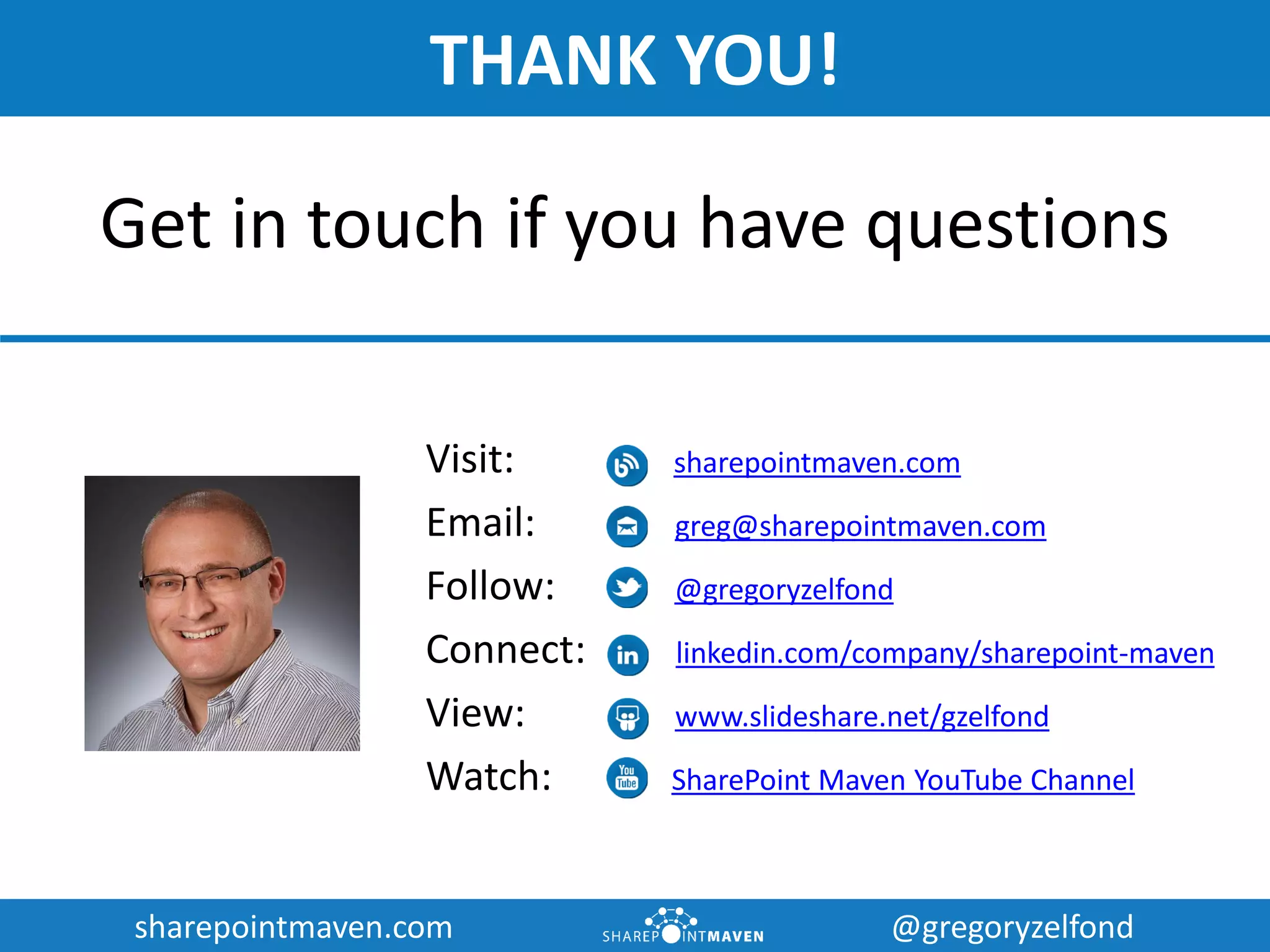 sharepointmaven.com @gregoryzelfondsharepointmaven.com @gregoryzelfond
THANK YOU!
Visit: sharepointmaven.com
Email: greg@sharepointmaven.com
Follow: @gregoryzelfond
Connect: linkedin.com/company/sharepoint-maven
View: www.slideshare.net/gzelfond
Watch: SharePoint Maven YouTube Channel
Get in touch if you have questions
 