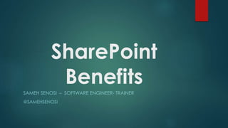 SharePoint
Benefits
SAMEH SENOSI – SOFTWARE ENGINEER- TRAINER
@SAMEHSENOSI
 