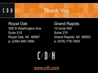 Thank You

Royal Oak                                 Grand Rapids
306 S Washington Ave                      15 Ionia SW
Suite 212                                 Suite 270
Royal Oak, MI 48067                       Grand Rapids, MI 49503
p: (248) 546-1800                         p: (616) 776-1600




               www.cdh.com
                 (c) C/D/H 2007. All rights reserved
 