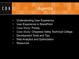Agenda

•   Understanding User Experience
•   User Experience in SharePoint
•   Case Study: Praxity
•   Case Study: Chippewa Valley Technical College
•   Development Tools and Tips
•   Web Analytics and Optimization
•   Resources
 