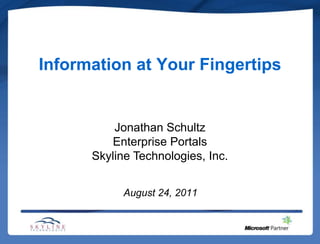 Information at Your Fingertips Jonathan Schultz Enterprise Portals Skyline Technologies, Inc. August 24, 2011 