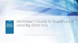 Hitchhiker’s Guide to SharePoint BI
(and Big Data too)
◦ Andrew J. Brust, Founder and CEO, Blue Badge Insights
 