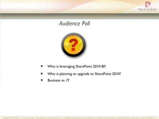 Audience Poll Who is leveraging SharePoint 2010 BI? Who is planning an upgrade to SharePoint 2010? Business vs. IT 