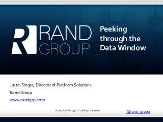 Peeking
                                                                        through the
                                                                        Data Window



Justin Singer, Director of Platform Solutions
Rand Group
www.randgrp.com

                         © 2013 Rand Group, LLC , All Rights reserved
                                                                              @rand_group
 