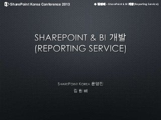 SharePoint Korea Conference 2013 ◆ 김원배 – SharePoint & BI 개발(Reporting Service)
 