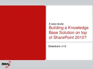 A case study:
Building a Knowledge
Base Solution on top
of SharePoint 2010?
Slideshare v1.9
 