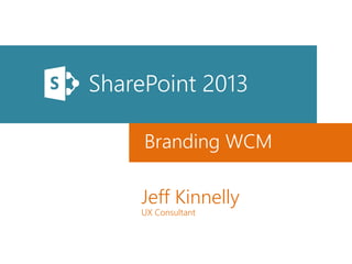 SharePoint 2013
Branding WCM
Jeff Kinnelly
UX Consultant

 