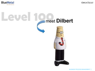 Level 100 Dilbert
          meet




                 BUSINESS PROCESS MANAGEMENT
 