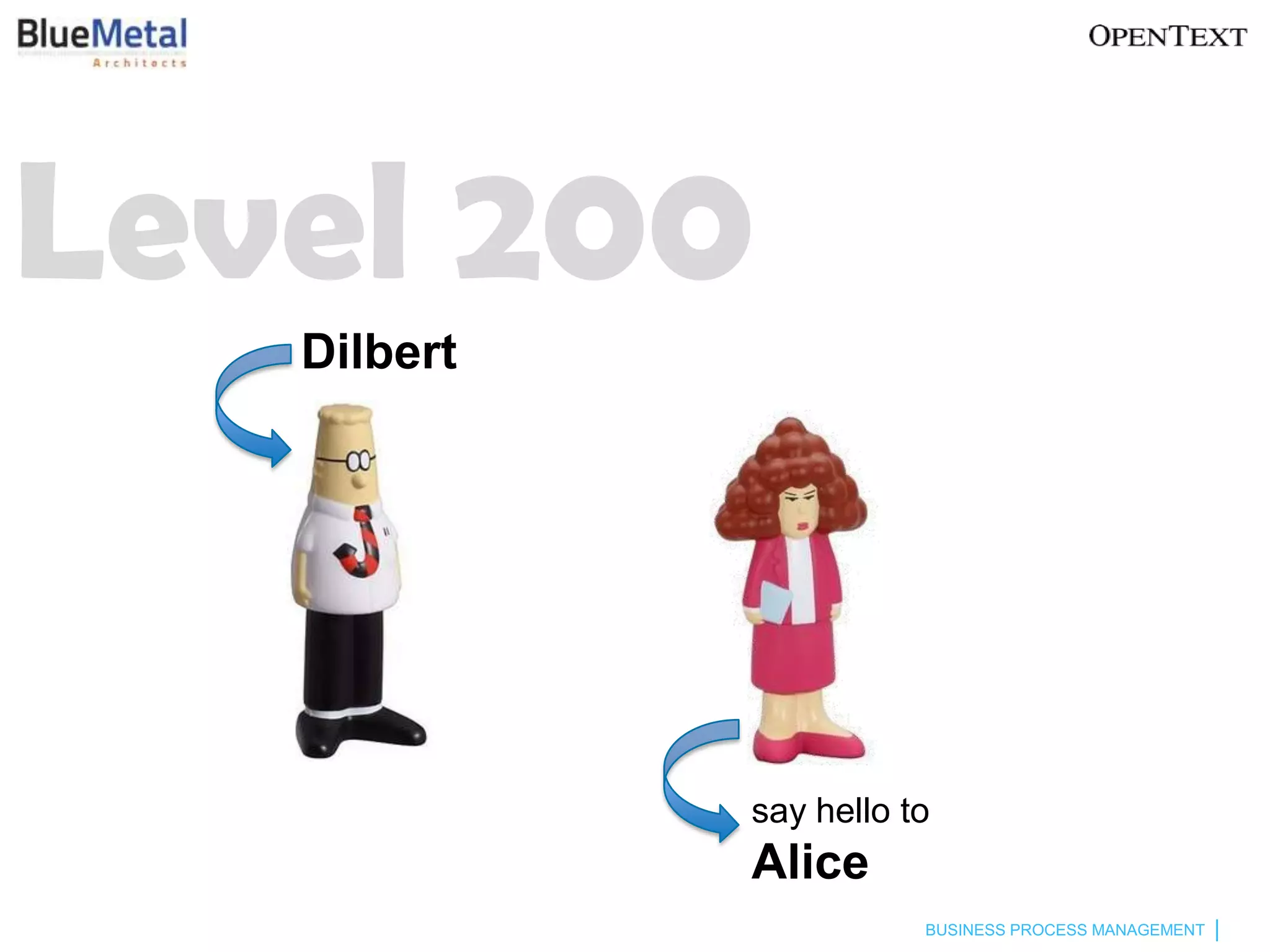 Level 200
   Dilbert




             say hello to
             Alice
                        BUSINESS PROCESS MANAGEMENT
 