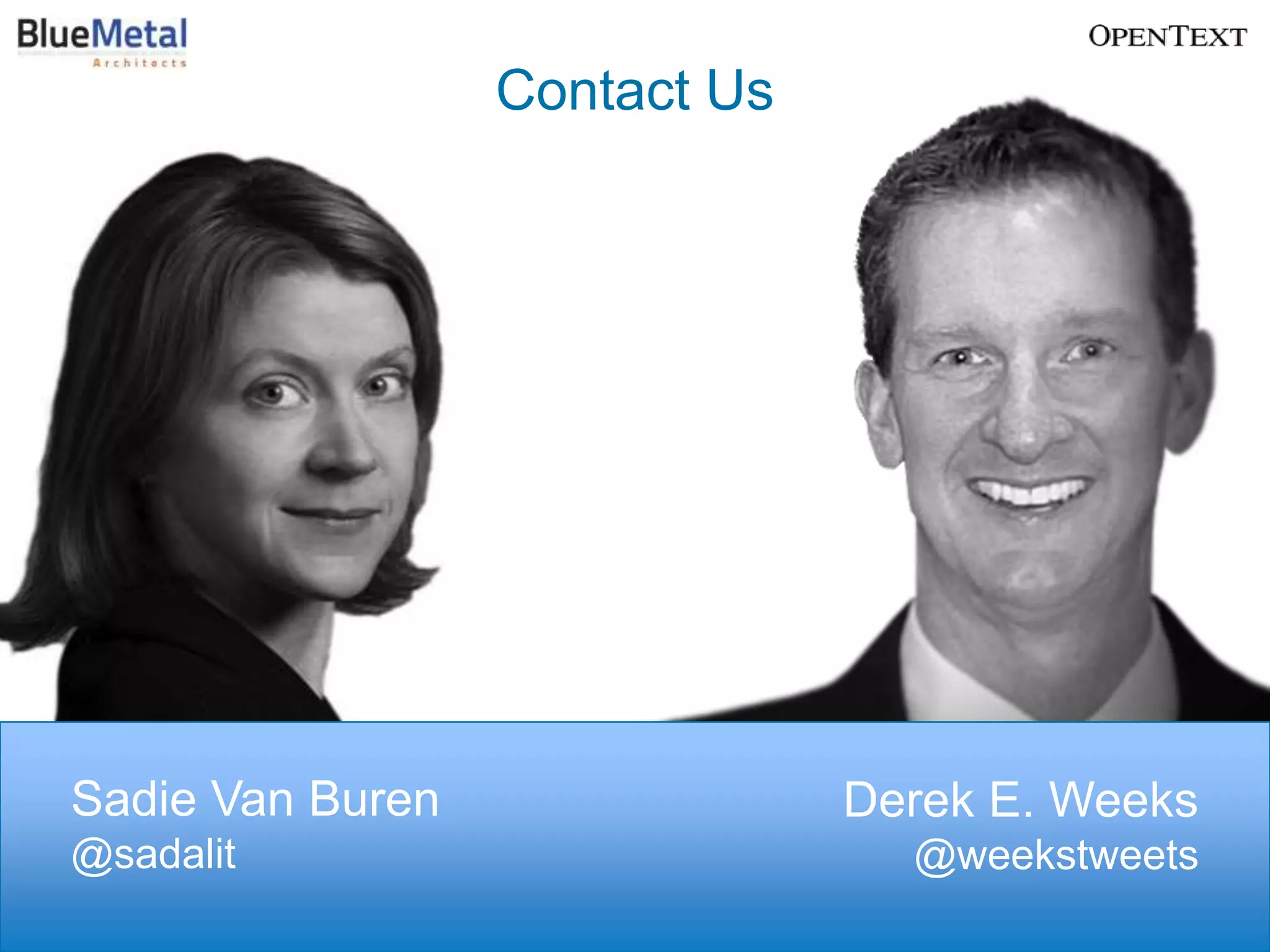 Contact Us




Sadie Van Buren                Derek E. Weeks
@sadalit                         @weekstweets
                                                          59
                                  BUSINESS PROCESS MANAGEMENT
 