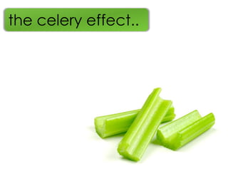 the celery effect..
 