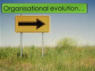 Organisational evolution…
 