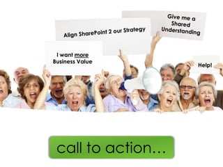 I want more
Business Value
                   Help!




 call to action…
 