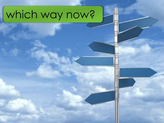 which way now?


  We need to change direction
 