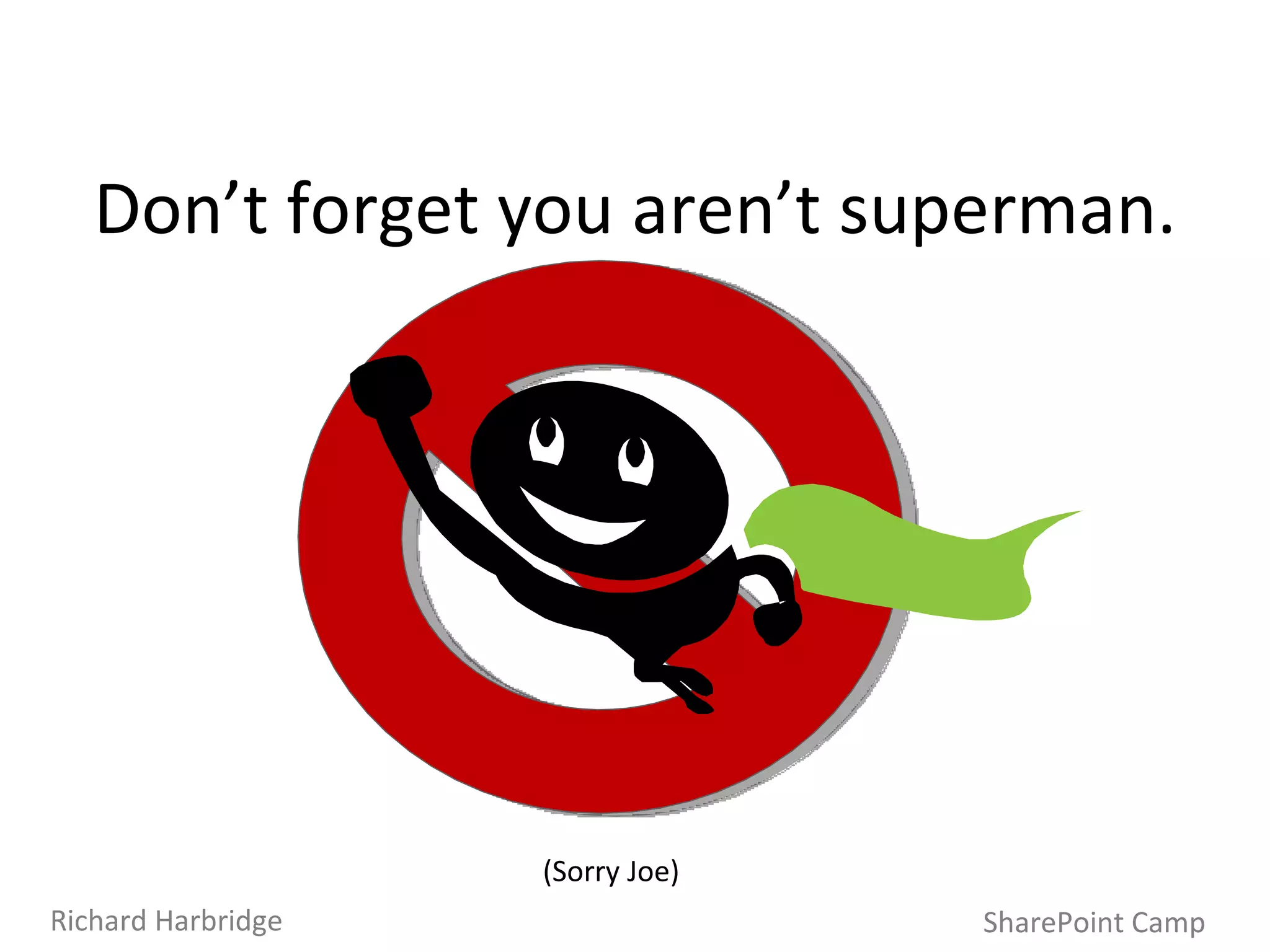 Don’t forget you aren’t superman. SharePoint Camp Richard Harbridge (Sorry Joe) 