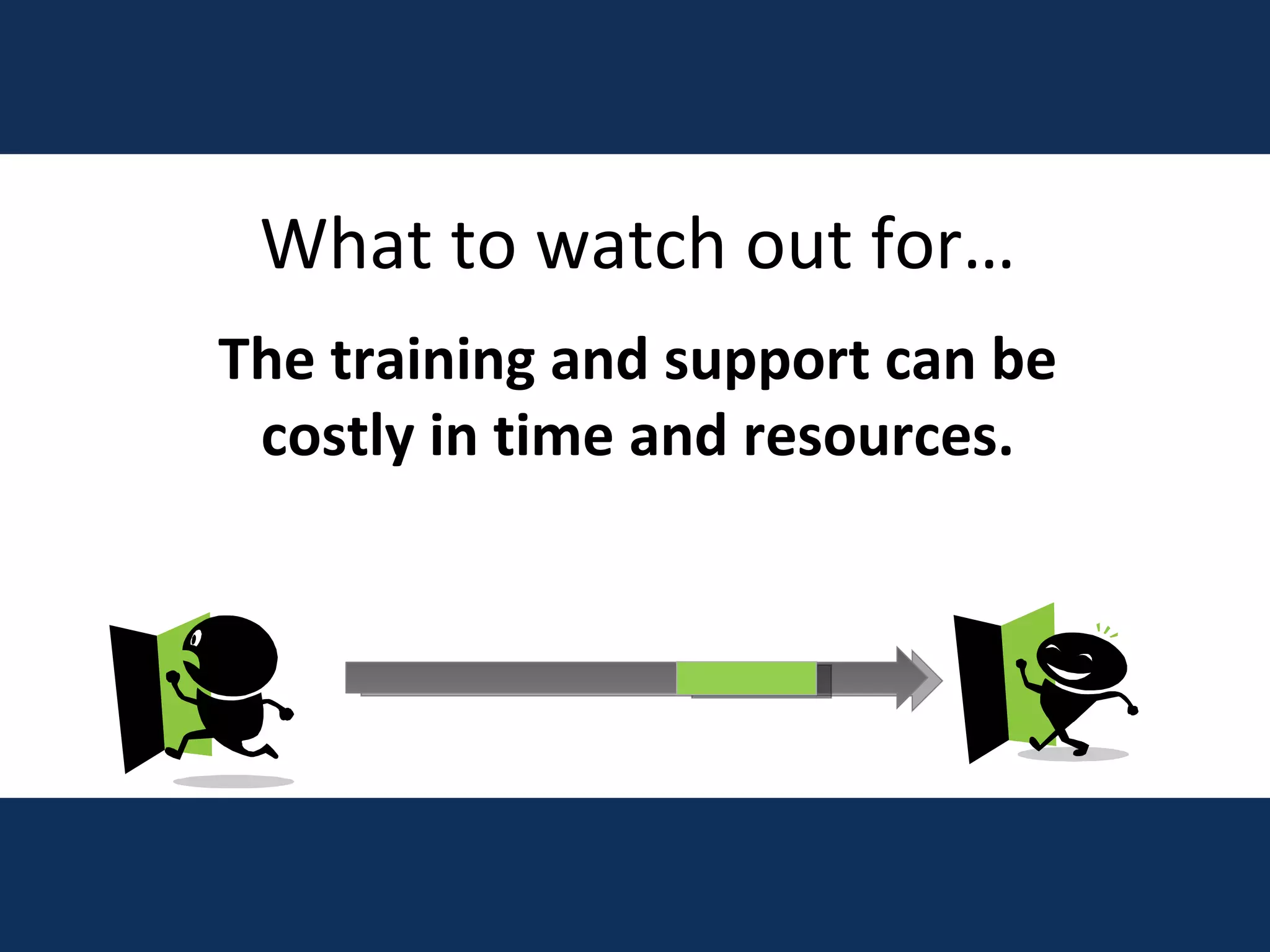 What to watch out for… The training and support can be costly in time and resources. 