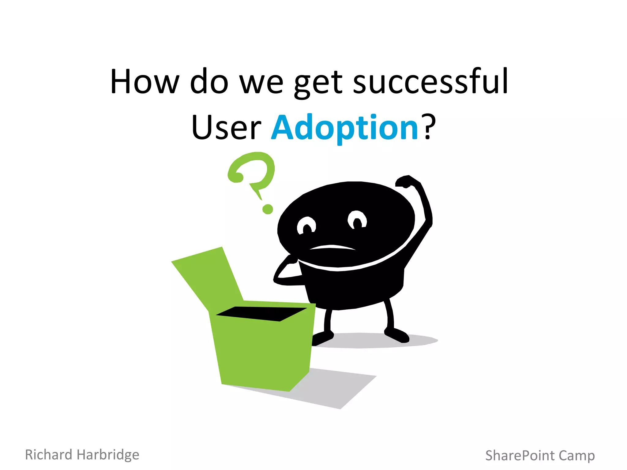 How do we get successful  User  Adoption ? SharePoint Camp Richard Harbridge 