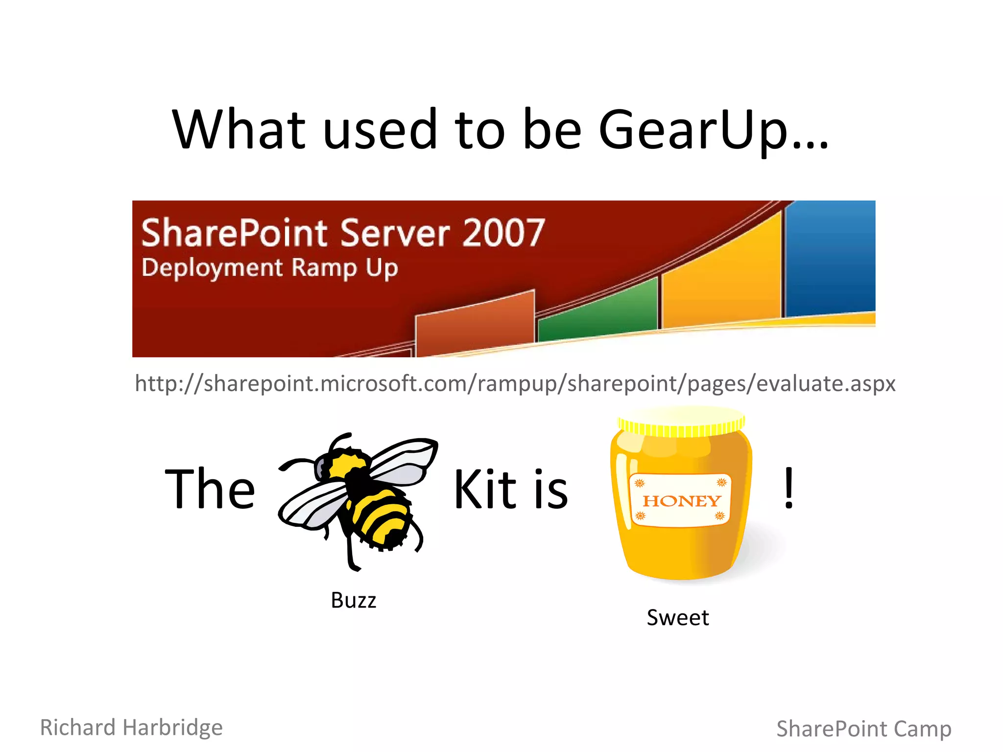 The  Kit is  ! Buzz  What used to be GearUp… http://sharepoint.microsoft.com/rampup/sharepoint/pages/evaluate.aspx SharePoint Camp Richard Harbridge Sweet 