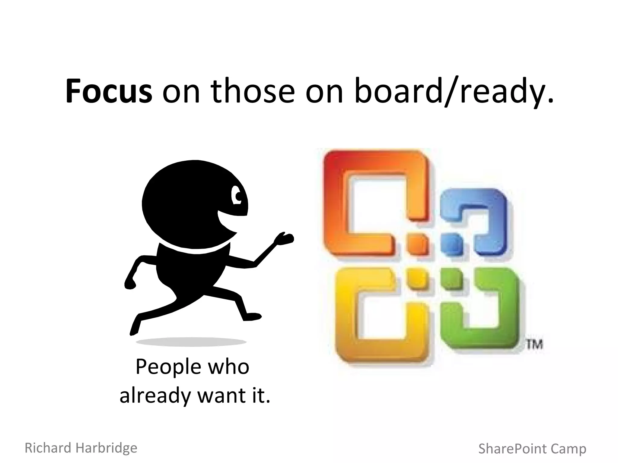 SharePoint Camp Richard Harbridge Focus  on those on board/ready. People who  already want it. 